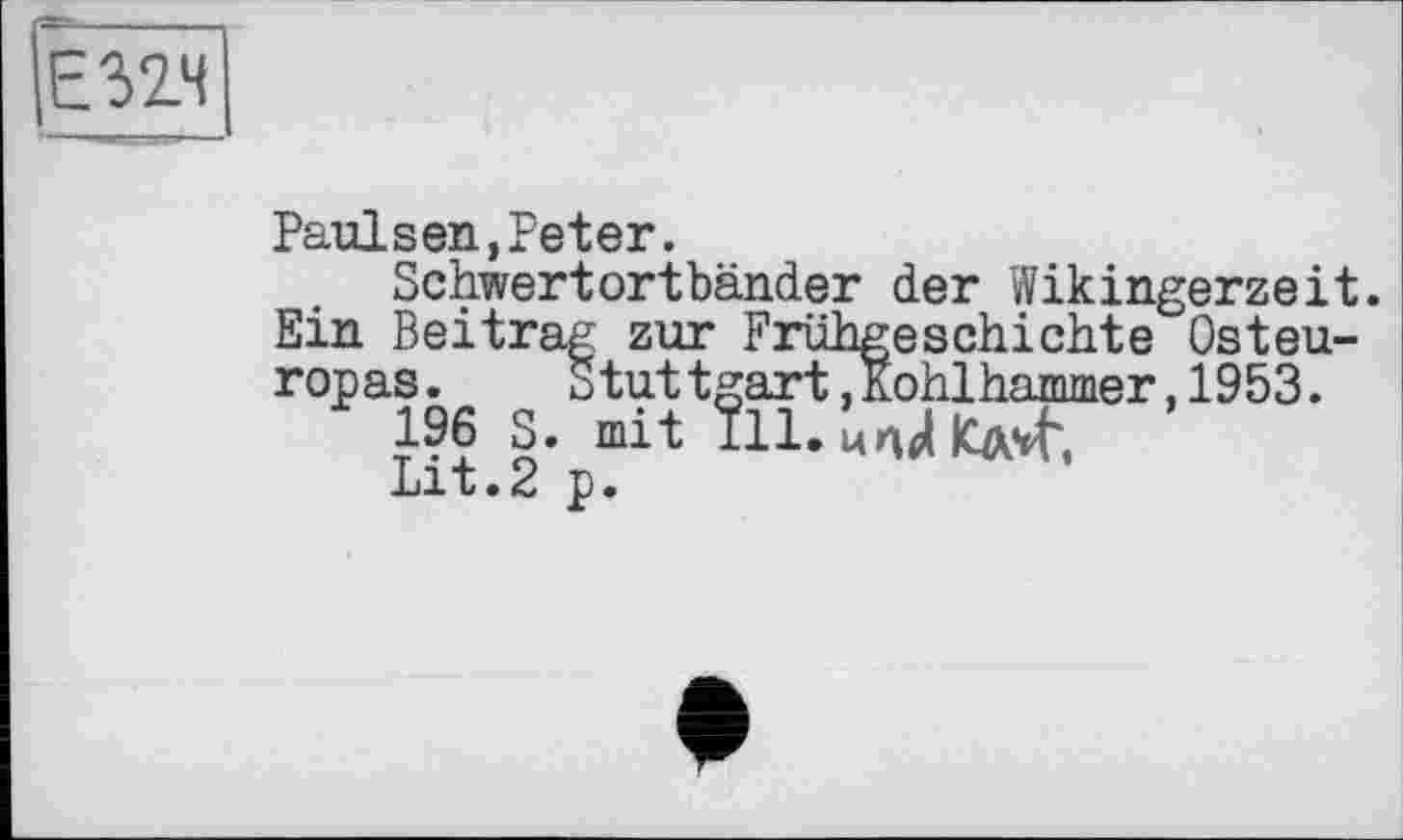 ﻿Paulsen,Peter.
Schwertortbänder der Wikingerzeit. Ein Beitrag zur Frühgeschichte Osteuropas.	Stuttgart,Kohlhammer,1953.
196 S. mit Î11. ИПв( |сд^,
Lit.2 p.